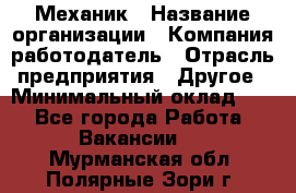 Механик › Название организации ­ Компания-работодатель › Отрасль предприятия ­ Другое › Минимальный оклад ­ 1 - Все города Работа » Вакансии   . Мурманская обл.,Полярные Зори г.